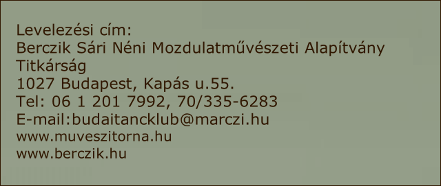 Levelezési cím: 
Berczik Sári Néni Mozdulatművészeti Alapítvány 
Titkárság
1027 Budapest, Kapás u.55.
Tel: 06 1 201 7992, 70/335-6283
E-mail:budaitancklub@marczi.hu
www.muveszitorna.hu
www.berczik.hu
